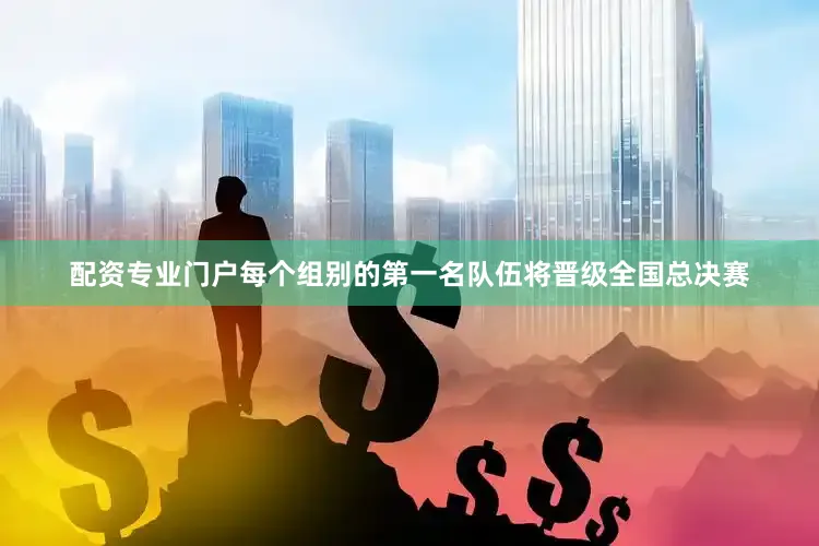 配资专业门户每个组别的第一名队伍将晋级全国总决赛
