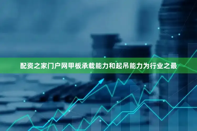 配资之家门户网甲板承载能力和起吊能力为行业之最