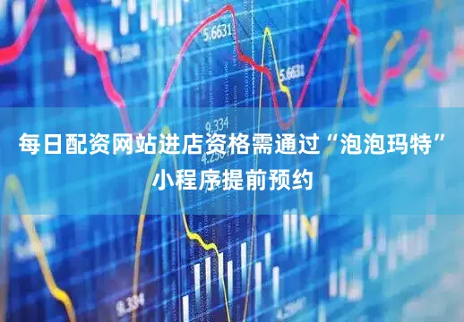 每日配资网站进店资格需通过“泡泡玛特”小程序提前预约