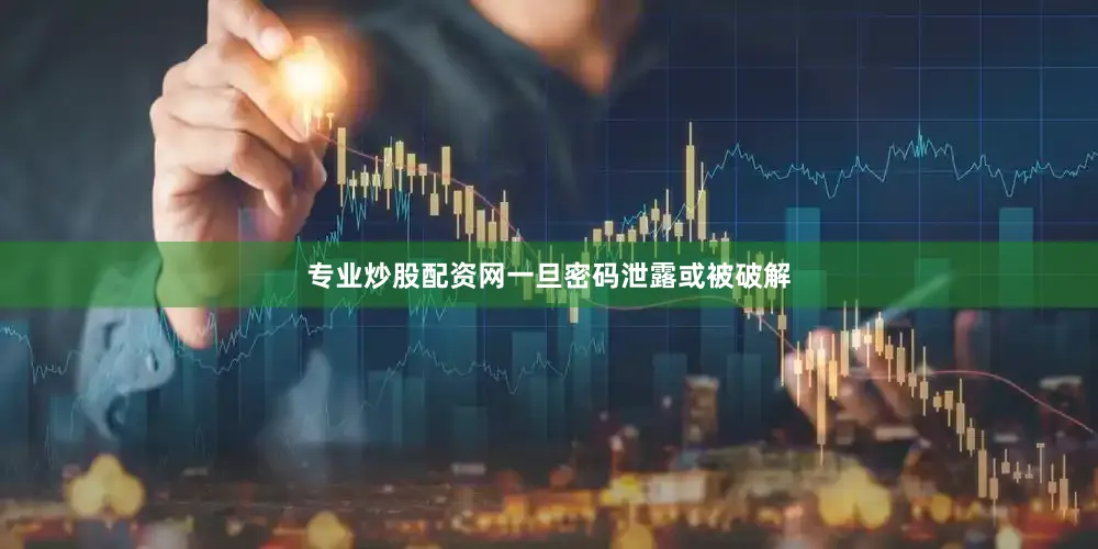 专业炒股配资网一旦密码泄露或被破解