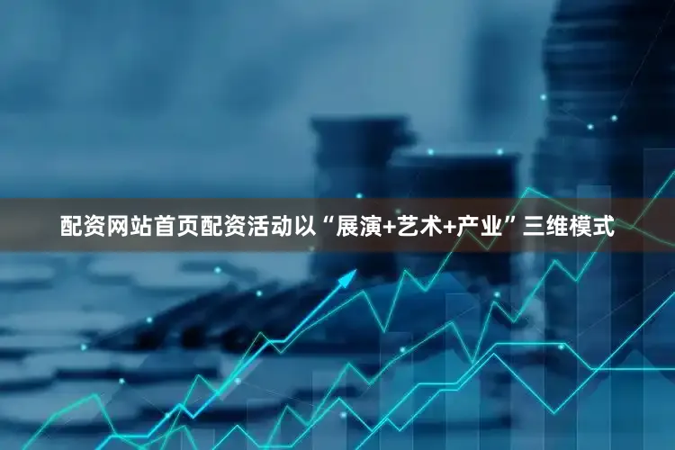 配资网站首页配资活动以“展演+艺术+产业”三维模式
