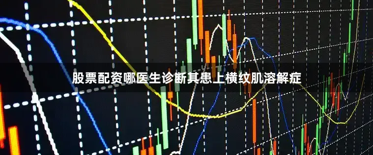 股票配资哪医生诊断其患上横纹肌溶解症