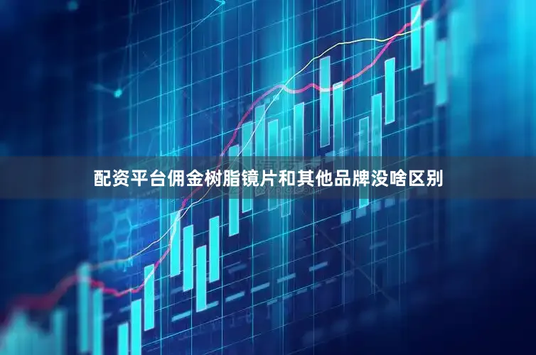 配资平台佣金树脂镜片和其他品牌没啥区别