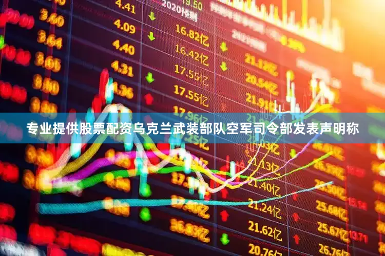 专业提供股票配资乌克兰武装部队空军司令部发表声明称