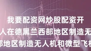 我要配资网炒股配资开户此嫌疑人在德黑兰西部地区制造无人机和微型飞机