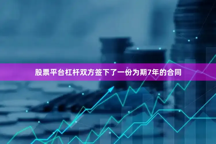 股票平台杠杆双方签下了一份为期7年的合同