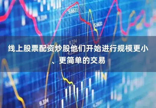线上股票配资炒股他们开始进行规模更小、更简单的交易