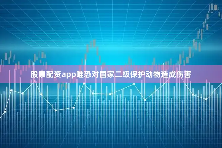 股票配资app唯恐对国家二级保护动物造成伤害