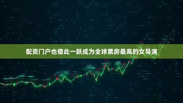 配资门户也借此一跃成为全球票房最高的女导演