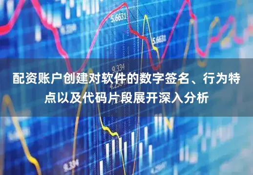配资账户创建对软件的数字签名、行为特点以及代码片段展开深入分析