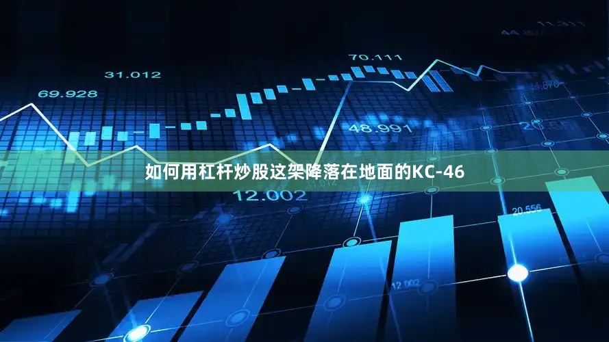 如何用杠杆炒股这架降落在地面的KC-46