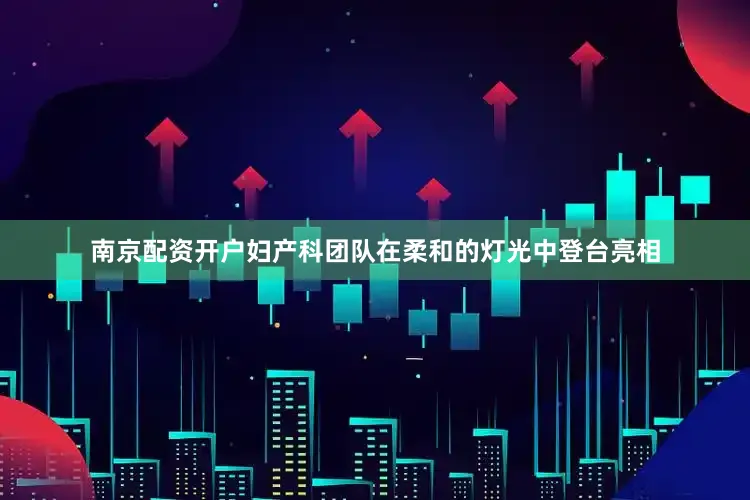 南京配资开户妇产科团队在柔和的灯光中登台亮相