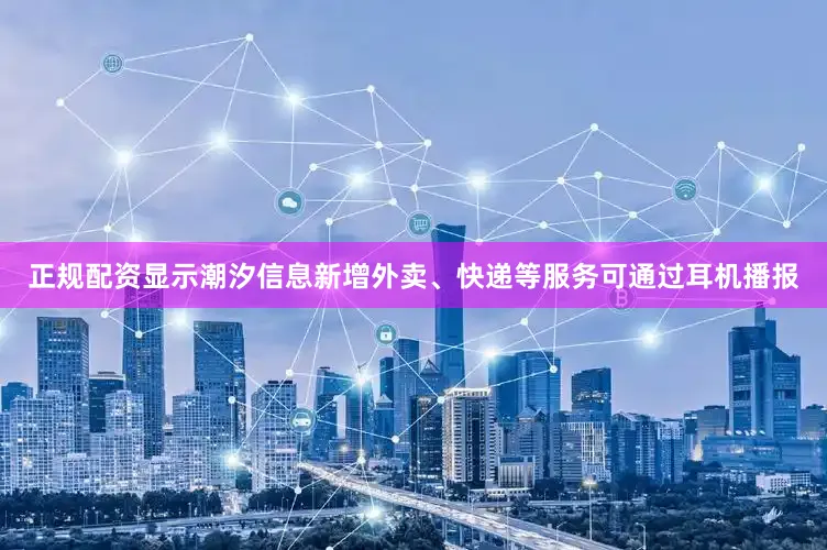 正规配资显示潮汐信息新增外卖、快递等服务可通过耳机播报