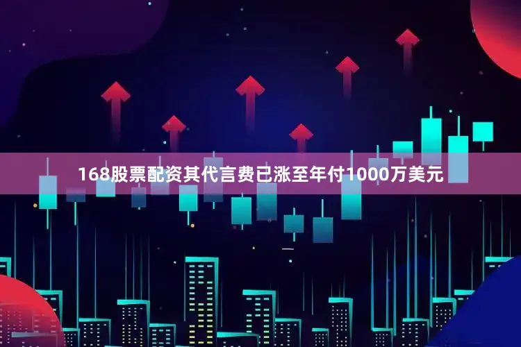 168股票配资其代言费已涨至年付1000万美元