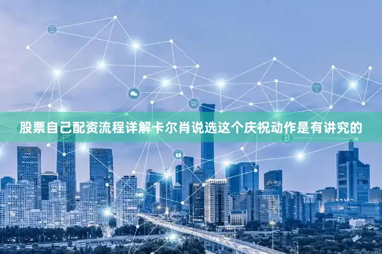 股票自己配资流程详解卡尔肖说选这个庆祝动作是有讲究的