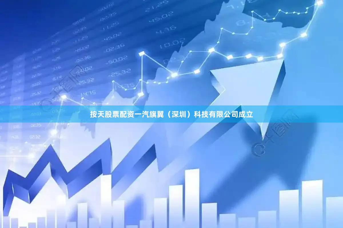 按天股票配资一汽旗翼（深圳）科技有限公司成立