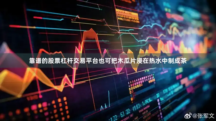 靠谱的股票杠杆交易平台也可把木瓜片浸在热水中制成茶