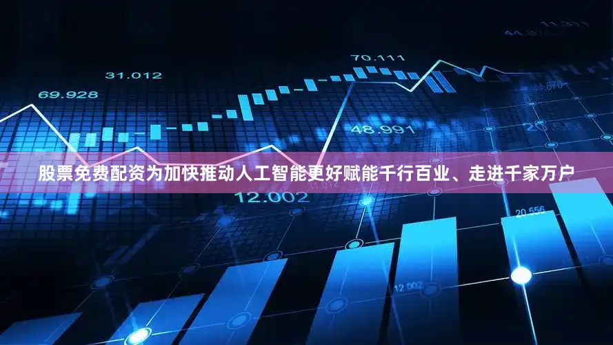 股票免费配资为加快推动人工智能更好赋能千行百业、走进千家万户