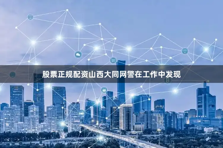 股票正规配资山西大同网警在工作中发现