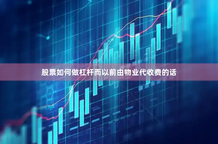 股票如何做杠杆而以前由物业代收费的话