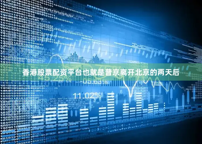 香港股票配资平台也就是普京离开北京的两天后