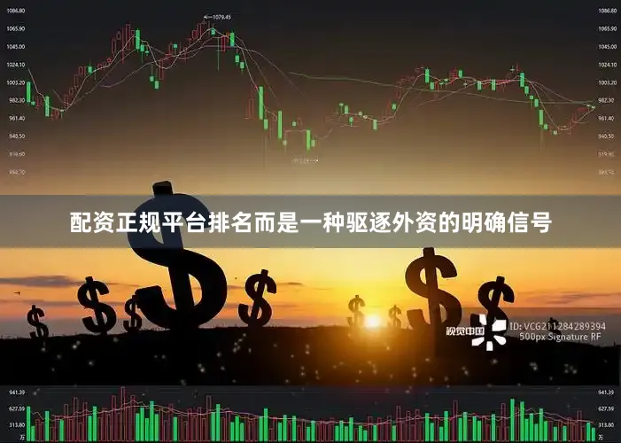 配资正规平台排名而是一种驱逐外资的明确信号