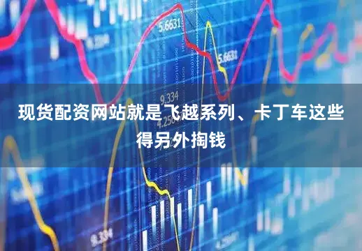 现货配资网站就是飞越系列、卡丁车这些得另外掏钱