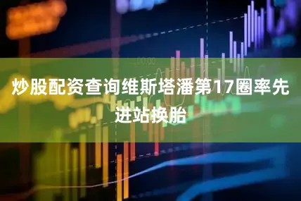 炒股配资查询维斯塔潘第17圈率先进站换胎