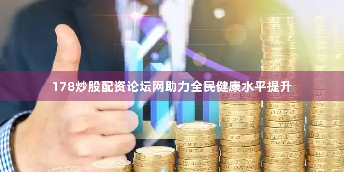 178炒股配资论坛网助力全民健康水平提升