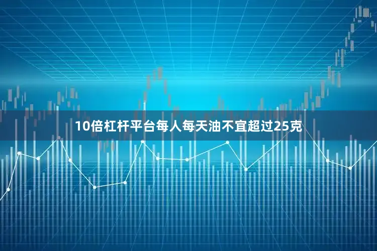 10倍杠杆平台每人每天油不宜超过25克