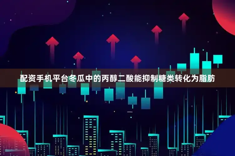 配资手机平台冬瓜中的丙醇二酸能抑制糖类转化为脂肪