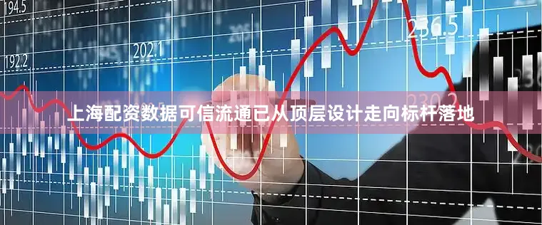 上海配资数据可信流通已从顶层设计走向标杆落地