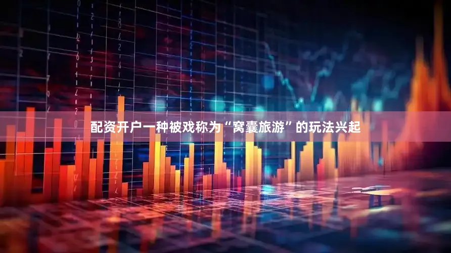 配资开户一种被戏称为“窝囊旅游”的玩法兴起