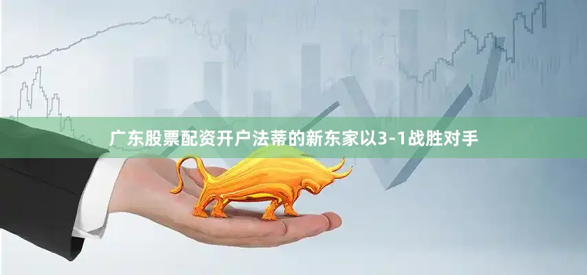 广东股票配资开户法蒂的新东家以3-1战胜对手